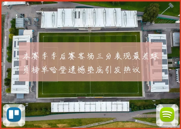 本赛季季后赛客场三分表现最差球员榜单哈登遗憾垫底引发热议